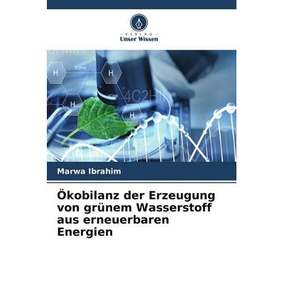 Ökobilanz der Erzeugung von grünem Wasserstoff aus erneuerbaren Energien, Taschenbuch von Marwa Ibrahim, Verlag Unser Wissen