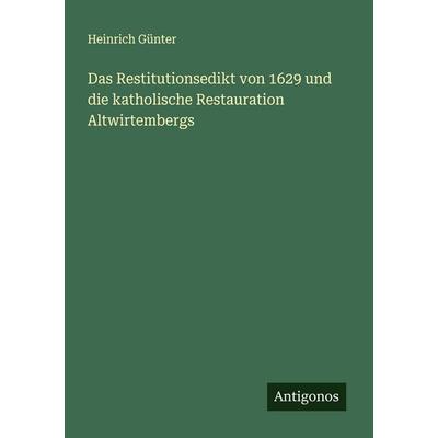 Das Restitutionsedikt von 1629 und die katholische Restauration Altwirtembergs, Taschenbuch von Heinrich Günter, Antigonos Verlag, 978-3-563-87528-5