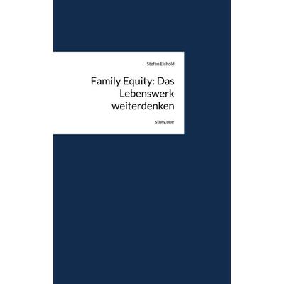 Family Equity: Das Lebenswerk weiterdenken. by story.one, Gebundene Ausgabe von Stefan Eishold, Storylution, 978-3-7118-1277-3