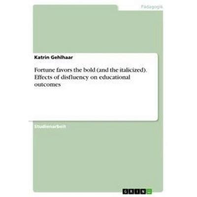 Fortune favors the bold (and the italicized). Effects of disfluency on educational outcomes, Taschenbuch von Katrin Gehlhaar, GRIN, 978-3-668-73248-3
