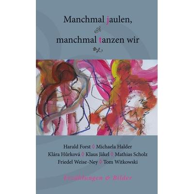 Manchmal jaulen, manchmal tanzen wir, Gebundene Ausgabe von Harald Forst,Michaela Halder,Klára Hurková,Klaus Jäkel,Mathias Scholz, BoD – Books on