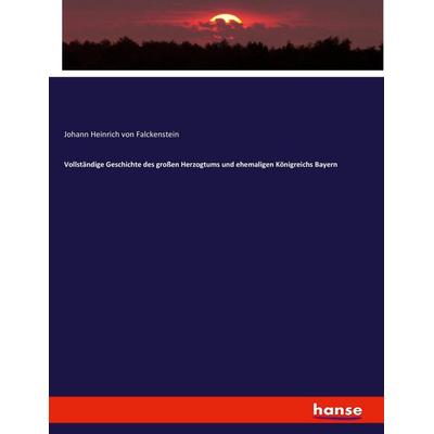 Vollständige Geschichte des großen Herzogtums und ehemaligen Königreichs Bayern, Taschenbuch von Johann Heinrich Falckenstein, Hansebooks,