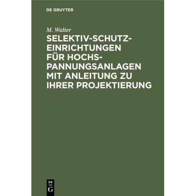 Selektiv-Schutzeinrichtungen für Hochspannungsanlagen mit Anleitung zu ihrer Projektierung, Gebundene Ausgabe von M. Walter, De Gruyter Oldenbourg,