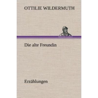 Die alte Freundin. Erzählungen, Gebundene Ausgabe von Ottilie Wildermuth, Tredition, 978-3-8472-6907-6