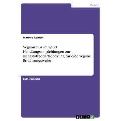 Veganismus im Sport. Handlungsempfehlungen zur Nährstoffbedarfsdeckung für eine vegane Ernährungsweise, Taschenbuch von Marcelo Aeldert, GRIN,