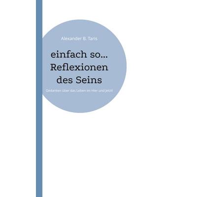 einfach so... Reflexionen des Seins, Taschenbuch von Alexander B. Taris, BoD – Books on Demand, 978-3-7597-0449-8
