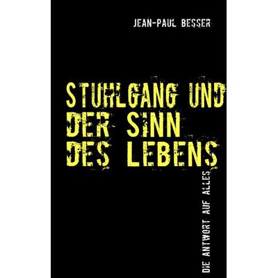 Stuhlgang und der Sinn des Lebens, Taschenbuch von Jean-Paul Besser, BoD – Books on Demand, 978-3-8391-8290-1