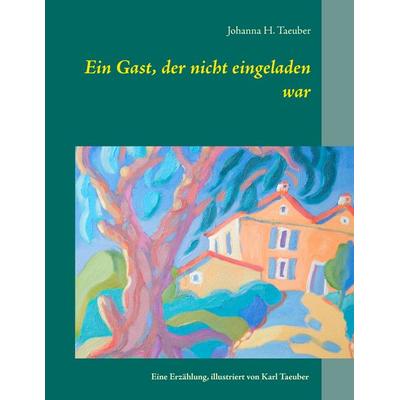 Ein Gast, der nicht eingeladen war, Taschenbuch von Johanna H. Taeuber, BoD – Books on Demand, 978-3-7357-2285-0