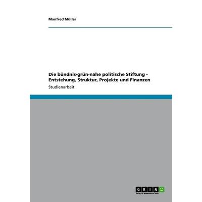 Die bündnis-grün-nahe politische Stiftung - Entstehung, Struktur, Projekte und Finanzen, Taschenbuch von Manfred Müller, GRIN, 978-3-640-97903-5