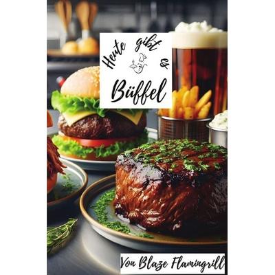 Heute gibt es / Heute gibt es - Büffel, Taschenbuch von Blaze Flamingrill, Epubli, 978-3-7598-4796-6