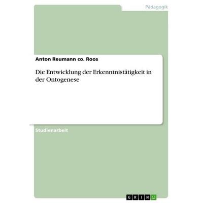 Die Entwicklung der Erkenntnistätigkeit in der Ontogenese, Taschenbuch von Anton Reumann co. Roos, GRIN, 978-3-656-99256-1