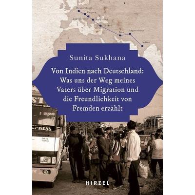 Von Indien nach Deutschland: Was uns der Weg meines Vaters über Migration und die Freundlichkeit von Fremden erzählt, Gebundene Ausgabe von Sunita