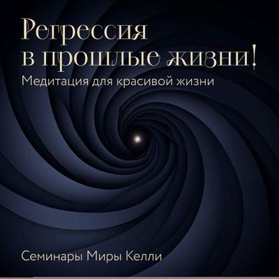 Regressiya v proshlye zhizni! Meditatsiya dlya krasivoy zhizni. Seminary Miry Kelli - Mira Kelly, Audio, 9785042125355