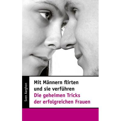 Mit Männern flirten und sie verführen - Die geheimen Tricks der erfolgreichen Frauen, Taschenbuch von Sven Aarghon, BoD – Books on Demand,