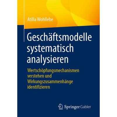 Geschäftsmodelle systematisch analysieren, Taschenbuch von Atilla Wohllebe, Springer Fachmedien Wiesbaden GmbH, 978-3-658-36257-7