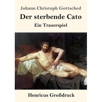 Der sterbende Cato (Großdruck), Taschenbuch von Johann Christoph Gottsched, Henricus - Edition Deutsche Klassik GmbH, Berlin, 978-3-8478-4392-4