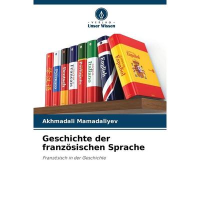 Geschichte der französischen Sprache, Taschenbuch von Akhmadali Mamadaliyev, Verlag Unser Wissen, 978-620-8-99963-6