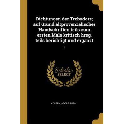 Dichtungen Der Trobadors; Auf Grund Altprovenzalischer Handschriften Teils Zum Ersten Male Kritisch Hrsg. Teils Berichtigt Und Ergänzt: 1, Taschenbuch