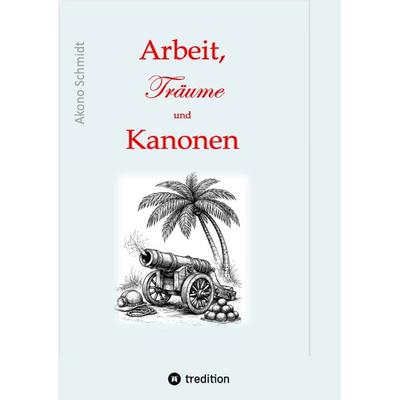 Arbeit, Träume und Kanonen, Gebundene Ausgabe von Akono Schmidt, Tredition, 978-3-384-89063-4
