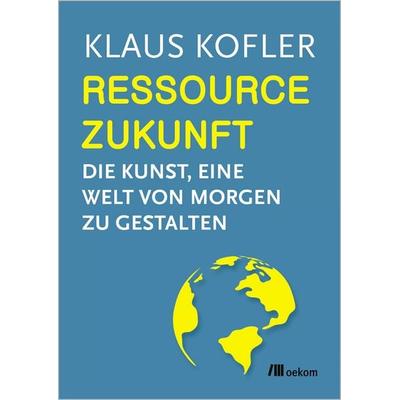 Ressource Zukunft, Taschenbuch von Klaus Kofler, Oekom verlag, 978-3-9872650-7-5