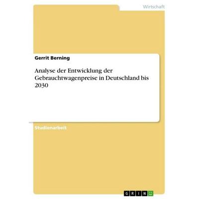 Analyse der Entwicklung der Gebrauchtwagenpreise in Deutschland bis 2030, Taschenbuch von Gerrit Berning, GRIN, 978-3-346-67933-8