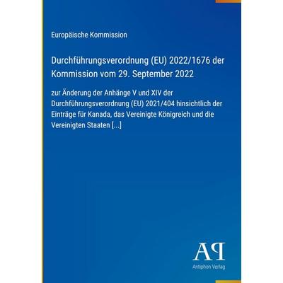 Durchführungsverordnung (EU) 2022/1676 der Kommission vom 29. September 2022, Gebundene Ausgabe von Europäische Kommission, Antiphon Verlag,