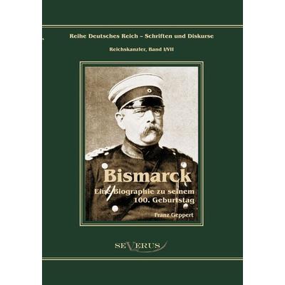 Reichskanzler Otto von Bismarck. Eine Biographie zu seinem einhundertsten Geburtstag, Taschenbuch von Franz Geppert, Severus Verlag, 978-3-86347-225-2