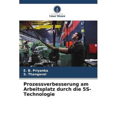 Prozessverbesserung am Arbeitsplatz durch die 5S-Technologie, Taschenbuch von E. B. Priyanka,S. Thangavel, Verlag Unser Wissen, 978-620-4-49463-0