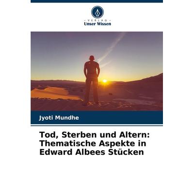 Tod, Sterben und Altern: Thematische Aspekte in Edward Albees Stücken, Taschenbuch von Jyoti Mundhe, Verlag Unser Wissen, 978-620-7-70341-8