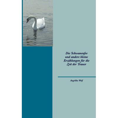 Die Schwanenfee und andere kleine Erzählungen für die Zeit der Trauer, Taschenbuch von Angelika Wolf, BoD – Books on Demand, 978-3-8423-1286-9