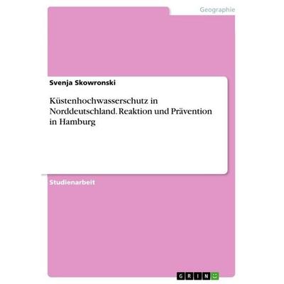 Küstenhochwasserschutz in Norddeutschland. Reaktion und Prävention in Hamburg, Taschenbuch von Svenja Skowronski, GRIN, 978-3-668-04982-6