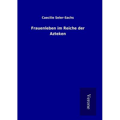 Frauenleben im Reiche der Azteken, Gebundene Ausgabe von Caecilie Seler-Sachs, BoD - Books on Demand