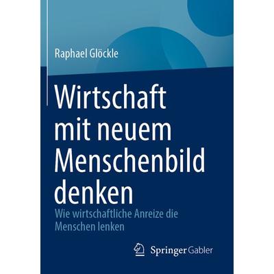 Wirtschaft mit neuem Menschenbild denken, Taschenbuch von Raphael Glöckle, Springer Fachmedien Wiesbaden GmbH, 978-3-658-40541-0