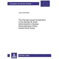 The Change toward Cooperation in the George W. Bush Administration's Nuclear Nonproliferation Policy, Fachbücher von Jonas Schneider