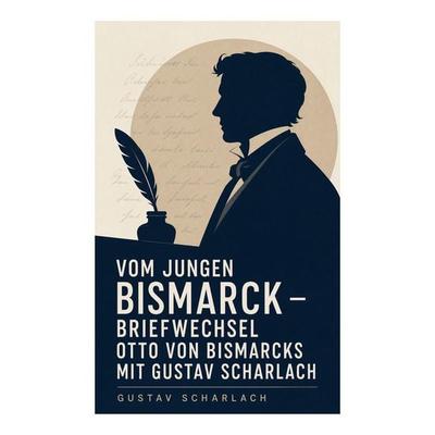 Vom jungen Bismarck - Briefwechsel Otto von Bismarcks mit Gustav Scharlach, Taschenbuch von Gustav Scharlach, E-artnow, 978-80-273-5304-0
