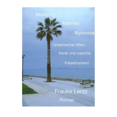 Mobbing, Männer, Mykonos, Taschenbuch von Frauke Lentz, BoD – Books on Demand, 978-3-8391-5526-4