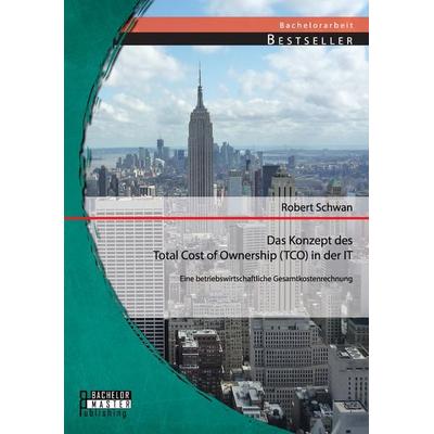 Das Konzept des Total Cost of Ownership (TCO) in der IT: Eine betriebswirtschaftliche Gesamtkostenrechnung, Taschenbuch von Robert Schwan, Bachelor +
