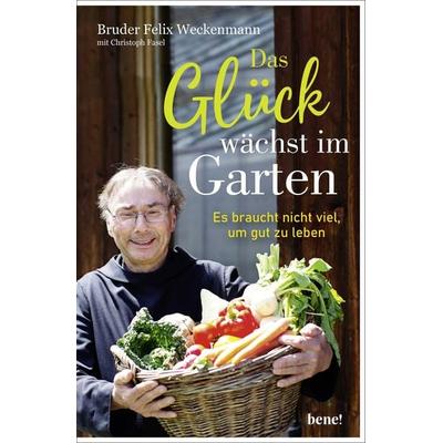 Das Glück wächst im Garten, Gebundene Ausgabe von Bruder Felix Weckenmann,Christoph Fasel, Bene!
