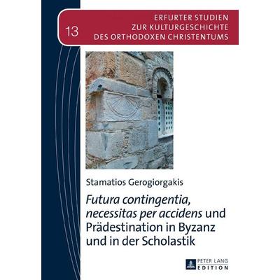 «Futura contingentia, necessitas per accidens» und Prädestination in Byzanz und in der Scholastik, Gebundene Ausgabe von Stamatios Gerogiorgakis,