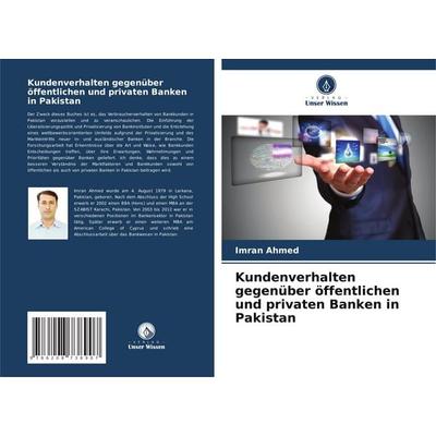 Kundenverhalten gegenüber öffentlichen und privaten Banken in Pakistan, Taschenbuch von Imran Ahmed, Verlag Unser Wissen, 978-620-8-73890-7