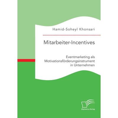 Mitarbeiter-Incentives: Eventmarketing als Motivationsförderungsinstrument in Unternehmen, Taschenbuch von Hamid-Soheyl Khonsari, Diplomica Verlag