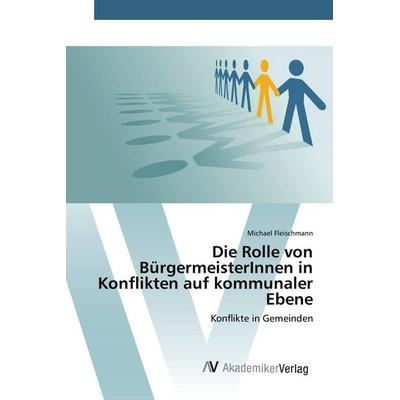 Die Rolle von BürgermeisterInnen in Konflikten auf kommunaler Ebene, Taschenbuch von Michael Fleischmann, AV Akademikerverlag, 978-3-639-84212-8