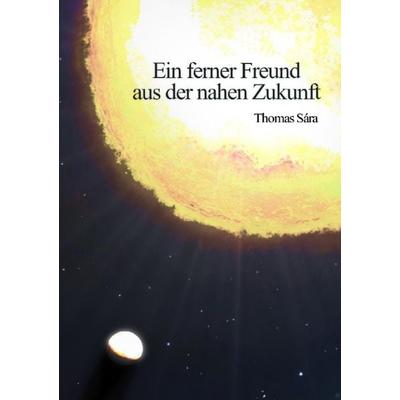 Ein ferner Freund aus der nahen Zukunft, Taschenbuch von Thomas Sára, Epubli, 978-3-7584-2831-9