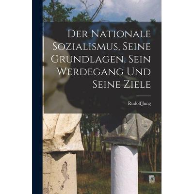 Der Nationale Sozialismus, Seine Grundlagen, Sein Werdegang Und Seine Ziele, Taschenbuch von Rudolf Jung, Legare Street Press, 978-1-01-564236-2