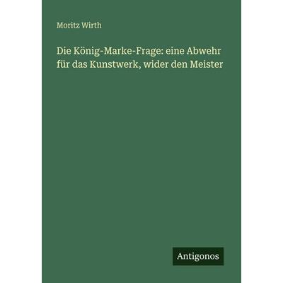 Die König-Marke-Frage: eine Abwehr für das Kunstwerk, wider den Meister, Taschenbuch von Moritz Wirth, Antigonos Verlag, 978-3-563-94657-2