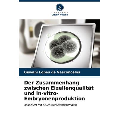 Der Zusammenhang zwischen Eizellenqualität und In-vitro-Embryonenproduktion, Taschenbuch von Gisvani Lopes de Vasconcelos, Verlag Unser Wissen,