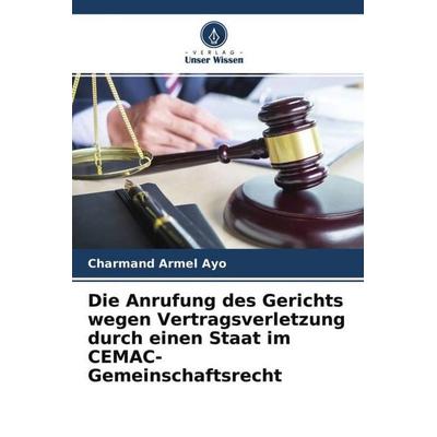 Die Anrufung des Gerichts wegen Vertragsverletzung durch einen Staat im CEMAC-Gemeinschaftsrecht, Taschenbuch von Charmand Armel Ayo, Verlag Unser