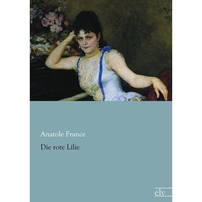 Die rote Lilie, Taschenbuch von Anatole France, Europäischer Literaturverlag, 978-3-86267-990-4