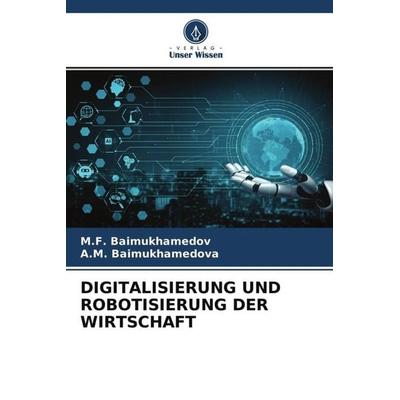 Digitalisierung und Robotisierung der Wirtschaft, Taschenbuch von M. F. Baimukhamedov,A. M. Baimukhamedova, Verlag Unser Wissen, 978-620-4-68833-6
