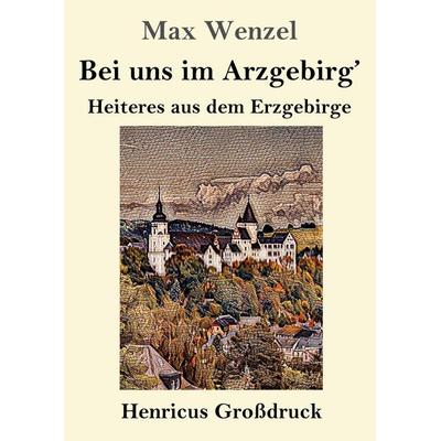 Bei uns im Arzgebirg' (Großdruck), Taschenbuch von Max Wenzel, Henricus - Edition Deutsche Klassik, 978-3-8478-5800-3